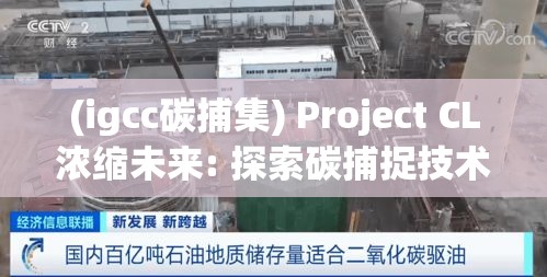 (igcc碳捕集) Project CL浓缩未来: 探索碳捕捉技术在气候变化中的革新作用